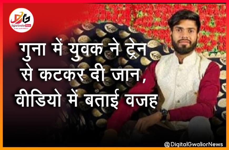 गुना में युवक ने ट्रेन से कटकर दी जान, वीडियो में बताई वजह